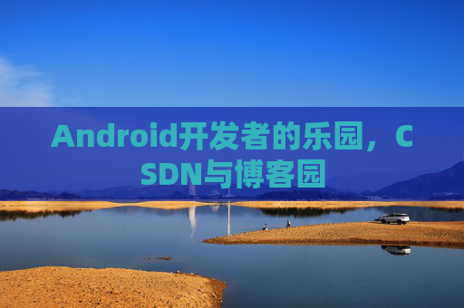Android开发者的乐园，CSDN与博客园