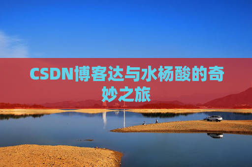 CSDN博客达与水杨酸的奇妙之旅